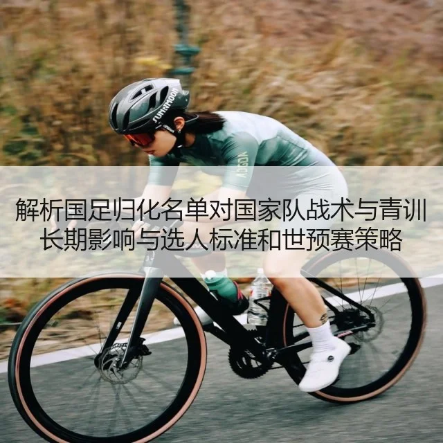 解析国足归化名单对国家队战术与青训长期影响与选人标准和世预赛策略